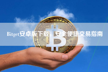 Bitget安卓版下载，安全便捷交易指南