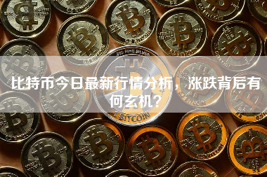 比特币今日最新行情分析，涨跌背后有何玄机？