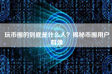 玩币圈的到底是什么人？揭秘币圈用户群像