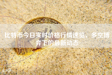 比特币今日实时价格行情速览，多空博弈下的最新动态