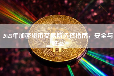 2025年加密货币交易所选择指南，安全与收益