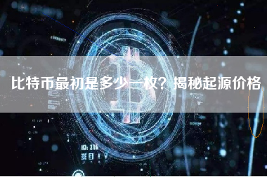 比特币最初是多少一枚?揭秘起源价格 比特币最初是多少一枚?揭秘起源价格