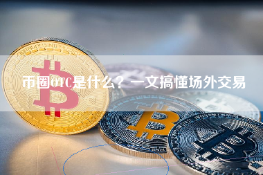 币圈OTC是什么？一文搞懂场外交易