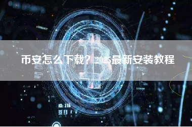 币安怎么下载?2025最新安装教程 币安怎么下载?2025最新安装教程