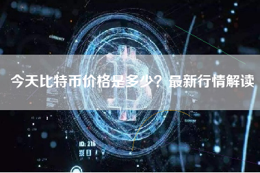 今天比特币价格是多少？最新行情解读