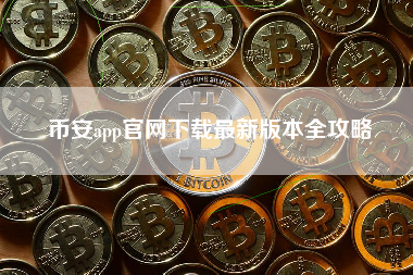 币安app官网下载最新版本全攻略 币安app官网下载最新版本全攻略
