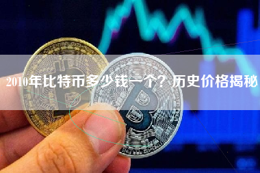 2010年比特币多少钱一个？历史价格揭秘