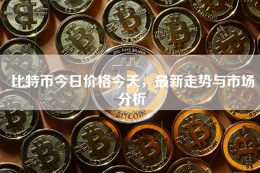 比特币今日价格今天，最新走势与市场分析