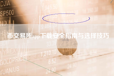 币交易所app下载安全指南与选择技巧