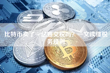 比特币卖了一亿要交税吗?一文读懂税务规则 比特币卖了一亿要交税吗?一文读懂税务规则