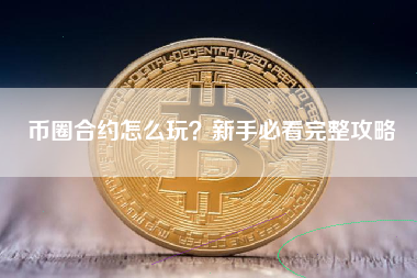 币圈合约怎么玩？新手必看完整攻略