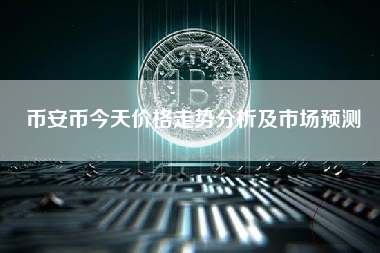 币安币今天价格走势分析及市场预测