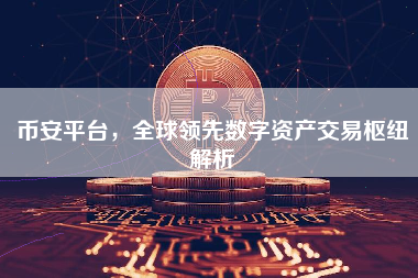 币安平台，全球领先数字资产交易枢纽解析