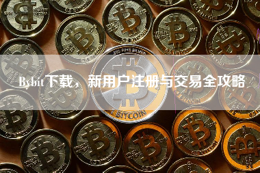 Bybit下载,新用户注册与交易全攻略 Bybit下载,新用户注册与交易全攻略