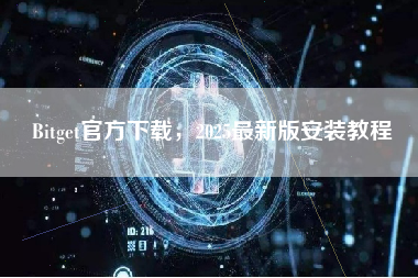 Bitget官方下载,2025最新版安装教程 Bitget官方下载,2025最新版安装教程