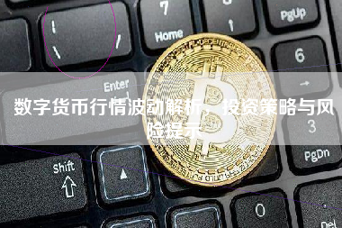 数字货币行情波动解析，投资策略与风险提示