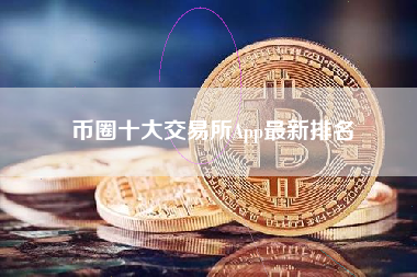 币圈十大交易所App最新排名 币圈十大交易所App最新排名