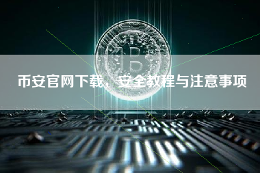 币安官网下载，安全教程与注意事项