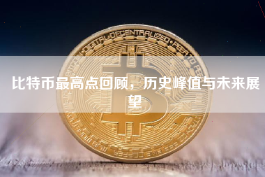比特币最高点回顾,历史峰值与未来展望 比特币最高点回顾,历史峰值与未来展望