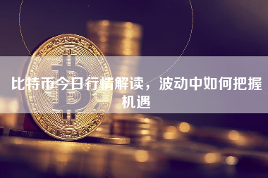比特币今日行情解读，波动中如何把握机遇