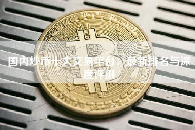 国内炒币十大交易平台,最新排名与深度评测 国内炒币十大交易平台,最新排名与深度评测