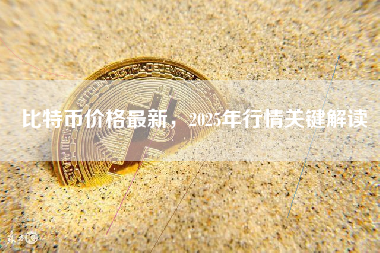 比特币价格最新,2025年行情关键解读 比特币价格最新,2025年行情关键解读