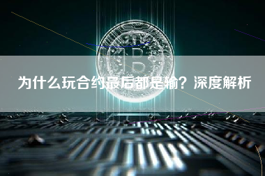 为什么玩合约最后都是输?深度解析 为什么玩合约最后都是输?深度解析