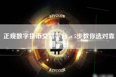 正规数字货币交易平台，5步教你选对靠谱平台