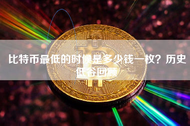 比特币最低的时候是多少钱一枚?历史低谷回顾 比特币最低的时候是多少钱一枚?历史低谷回顾