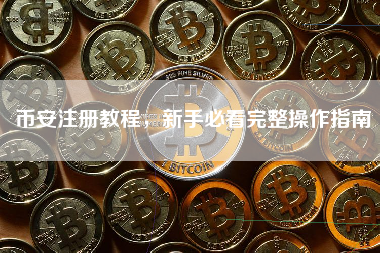 币安注册教程，新手必看完整操作指南