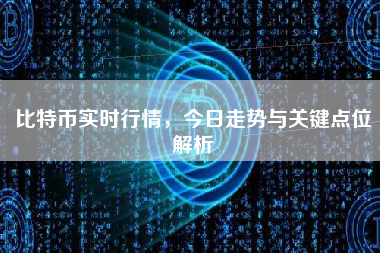比特币实时行情，今日走势与关键点位解析