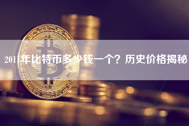 2011年比特币多少钱一个？历史价格揭秘