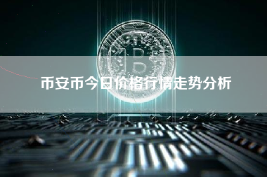 币安币今日价格行情走势分析
