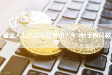 普通人怎么购买比特币？2025新手极简教程