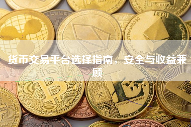 货币交易平台选择指南，安全与收益兼顾