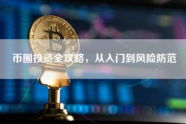 币圈投资全攻略,从入门到风险防范 币圈投资全攻略,从入门到风险防范