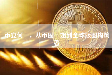 币安何一,从币圈一姐到全球版图构筑者 币安何一,从币圈一姐到全球版图构筑者