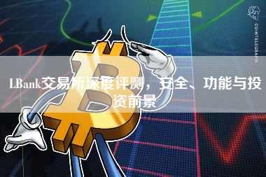 LBank交易所深度评测，安全、功能与投资前景