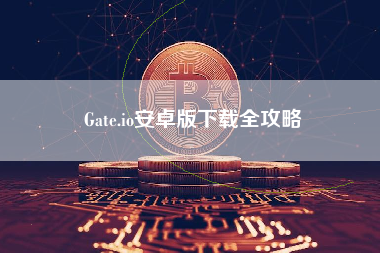 Gate.io安卓版下载全攻略
