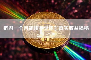 链游一个月能赚多少钱？真实收益揭秘