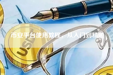 币安平台使用教程，从入门到精通