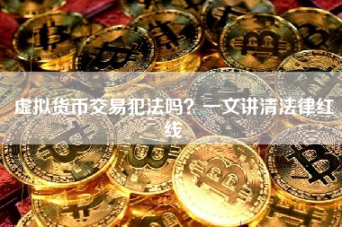 虚拟货币交易犯法吗？一文讲清法律红线