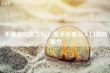 币圈合约怎么玩?新手必看从入门到防爆仓 币圈合约怎么玩?新手必看从入门到防爆仓