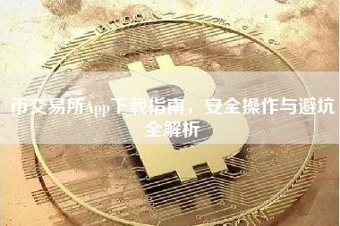 币交易所App下载指南，安全操作与避坑全解析