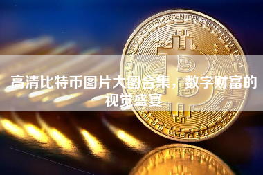 高清比特币图片大图合集，数字财富的视觉盛宴