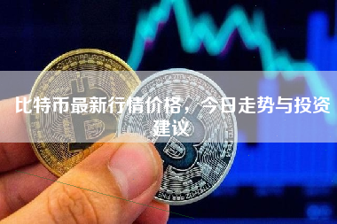 比特币最新行情价格，今日走势与投资建议