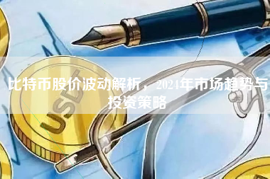 比特币股价波动解析，2024年市场趋势与投资策略