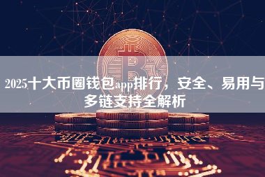2025十大币圈钱包app排行，安全、易用与多链支持全解析