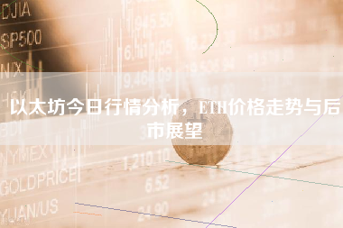 以太坊今日行情分析,ETH价格走势与后市展望 以太坊今日行情分析,ETH价格走势与后市展望