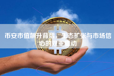 币安市值飙升背后,生态扩张与市场信心的双重驱动 币安市值飙升背后,生态扩张与市场信心的双重驱动
